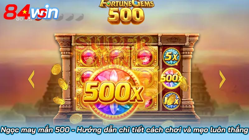 Ngọc may mắn 500 - Hướng dẫn chi tiết cách chơi và mẹo luôn thắng